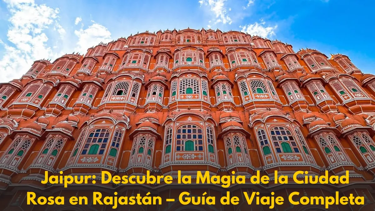 Jaipur: Descubre la Magia de la Ciudad Rosa en Rajastán – Guía de Viaje Completa
