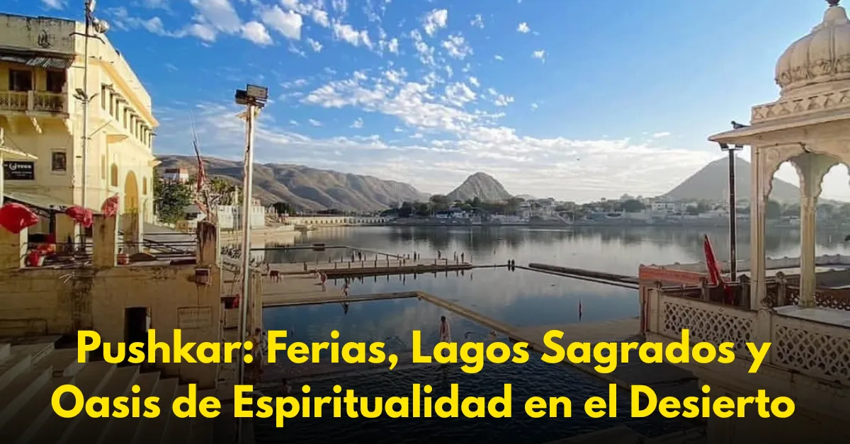 Pushkar: Ferias, Lagos Sagrados y Oasis de Espiritualidad en el Desierto
