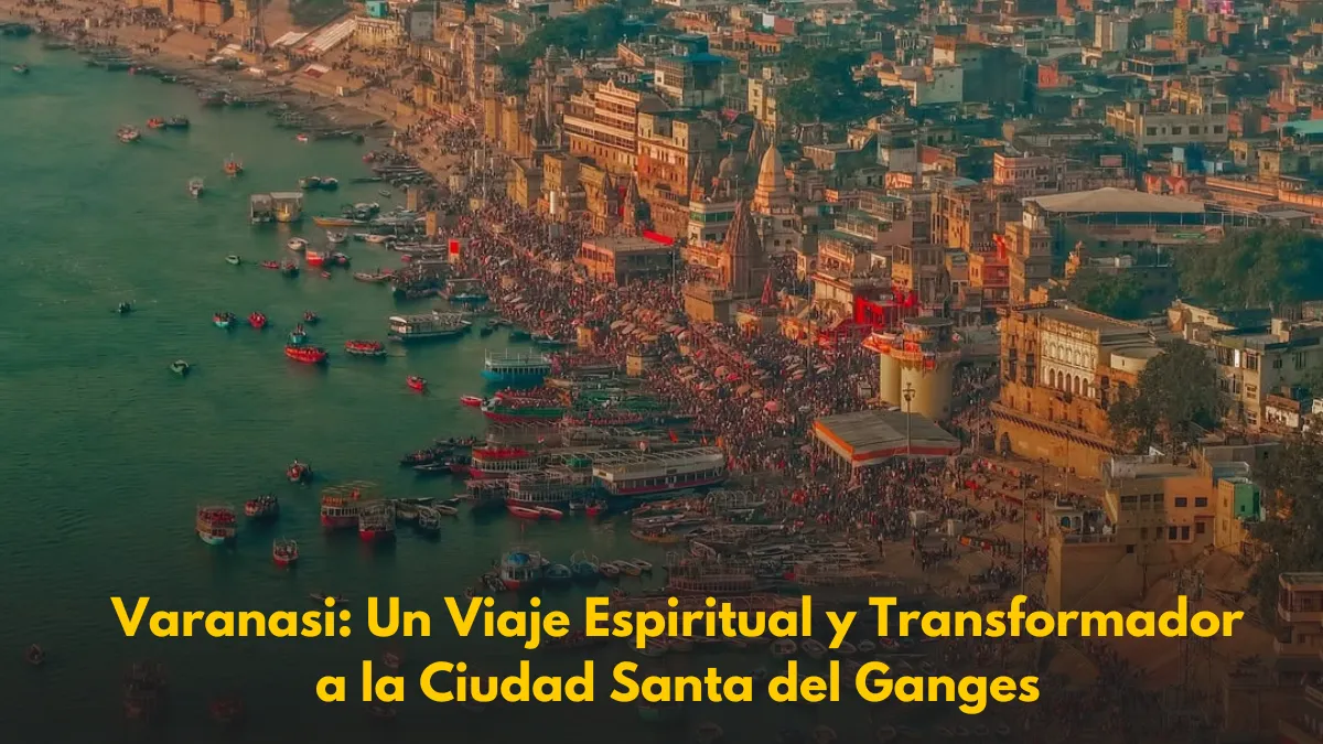 Varanasi: Un Viaje Espiritual y Transformador a la Ciudad Santa del Ganges